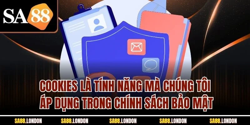 Cookies là tính năng mà chúng tôi áp dụng trong chính sách bảo mật