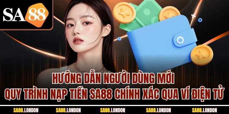 Hướng dẫn người dùng mới quy trình nạp tiền SA88 chính xác qua ví điện tử