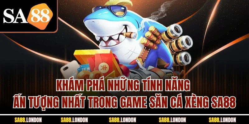 Khám phá những tính năng ấn tượng nhất trong game săn cá xèng SA88