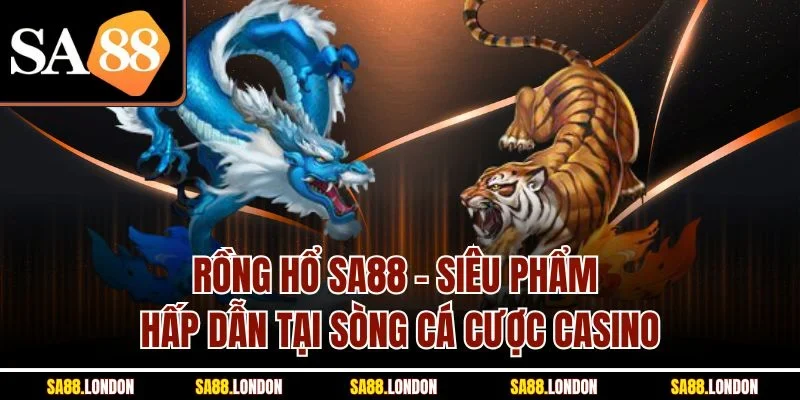 Rồng Hổ SA88 - Siêu Phẩm Hấp Dẫn Tại Sòng Cá Cược Casino