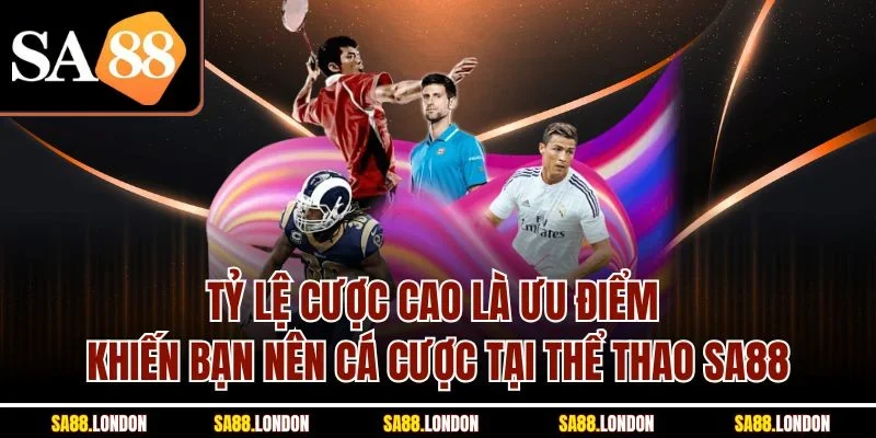Tỷ lệ cược cao là ưu điểm khiến bạn nên cá cược tại thể thao SA88